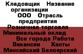 Кладовщик › Название организации ­ O’stin, ООО › Отрасль предприятия ­ Розничная торговля › Минимальный оклад ­ 17 200 - Все города Работа » Вакансии   . Ханты-Мансийский,Белоярский г.